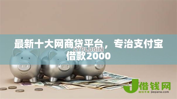 最新十大网商贷平台,专治支付宝借款2000 最新十大网商贷平台,专治支付宝借款2000