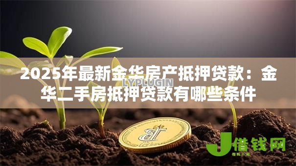 2025年最新金华房产抵押贷款:金华二手房抵押贷款有哪些条件 2025年最新金华房产抵押贷款:金华二手房抵押贷款有哪些条件