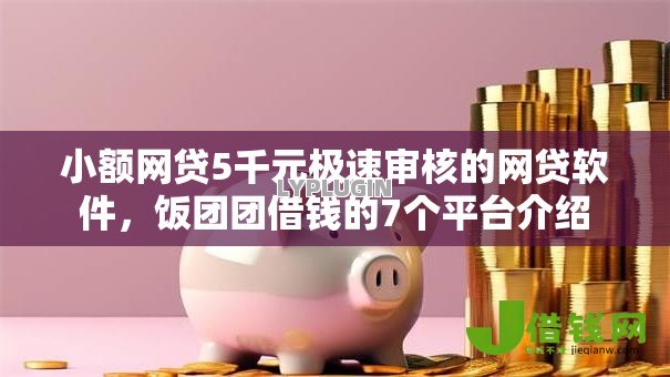 小额网贷5千元极速审核的网贷软件,饭团团借钱的7个平台介绍 小额网贷5千元极速审核的网贷软件,饭团团借钱的7个平台介绍