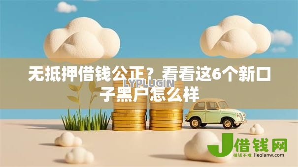 无抵押借钱公正?看看这6个新口子黑户怎么样 无抵押借钱公正?看看这6个新口子黑户怎么样