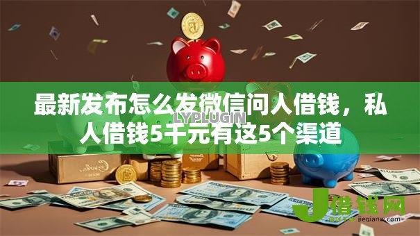 最新发布怎么发微信问人借钱,私人借钱5千元有这5个渠道 最新发布怎么发微信问人借钱,私人借钱5千元有这5个渠道