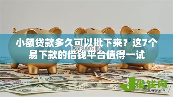 小额贷款多久可以批下来?这7个易下款的借钱平台值得一试 小额贷款多久可以批下来?这7个易下款的借钱平台值得一试