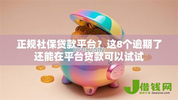 正规社保贷款平台?这8个逾期了还能在平台贷款可以试试 正规社保贷款平台?这8个逾期了还能在平台贷款可以试试