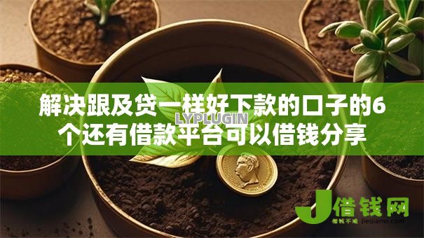 解决跟及贷一样好下款的口子的6个还有借款平台可以借钱分享