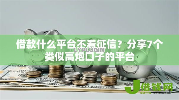 借款什么平台不看征信?分享7个类似高炮口子的平台 借款什么平台不看征信?分享7个类似高炮口子的平台