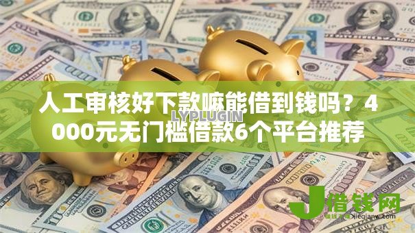 人工审核好下款嘛能借到钱吗？4000元无门槛借款6个平台推荐
