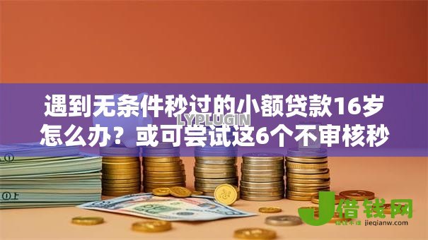 遇到无条件秒过的小额贷款16岁怎么办？或可尝试这6个不审核秒下款的小额贷款网贷