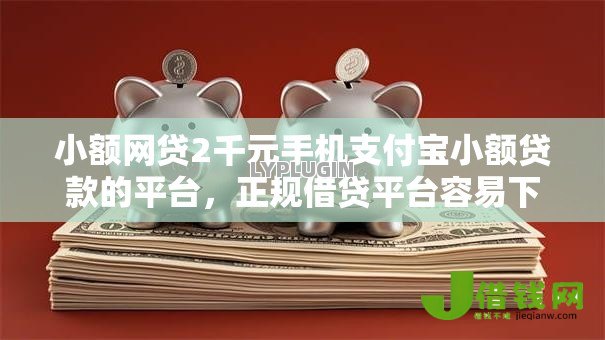 小额网贷2千元手机支付宝小额贷款的平台,正规借贷平台容易下款的的7个平台介绍 小额网贷2千元手机支付宝小额贷款的平台,正规借贷平台容易下款的的7个平台介绍