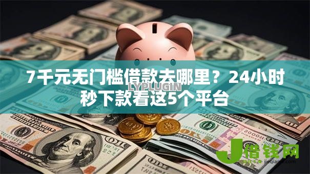 7千元无门槛借款去哪里?24小时秒下款看这5个平台 7千元无门槛借款去哪里?24小时秒下款看这5个平台