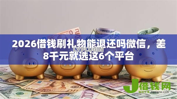 2026借钱刷礼物能退还吗微信，差8千元就选这6个平台