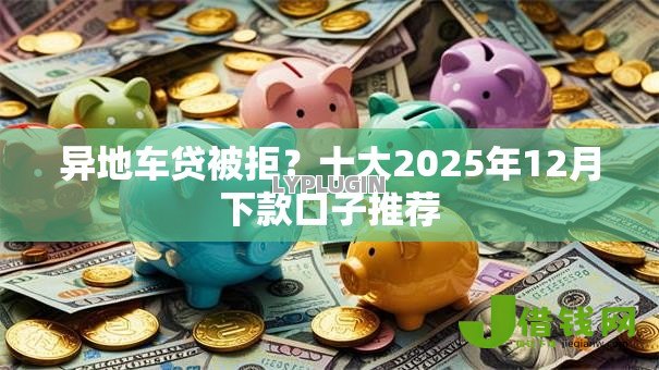 异地车贷被拒?十大2025年12月下款口子推荐 异地车贷被拒?十大2025年12月下款口子推荐