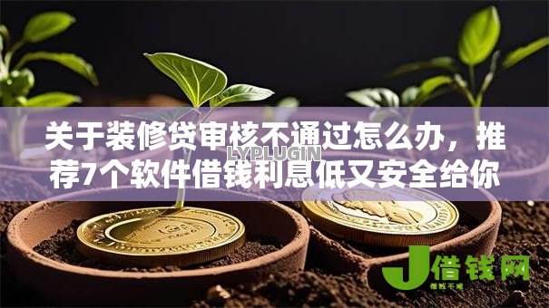 关于装修贷审核不通过怎么办，推荐7个软件借钱利息低又安全给你