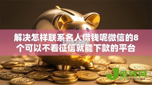 解决怎样联系名人借钱呢微信的8个可以不看征信就能下款的平台分享