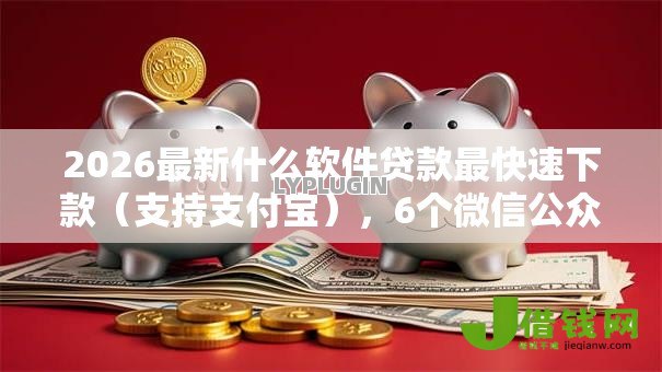 2026最新什么软件贷款最快速下款(支持支付宝),6个微信公众号黑启平台还可以贷款无私分享 2026最新什么软件贷款最快速下款(支持支付宝),6个微信公众号黑启平台还可以贷款无私分享