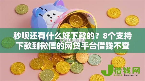 秒呗还有什么好下款的?8个支持下款到微信的网贷平台借钱不查征信 秒呗还有什么好下款的?8个支持下款到微信的网贷平台借钱不查征信
