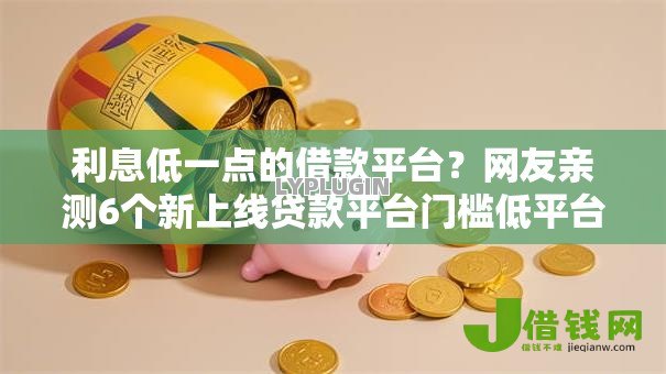 利息低一点的借款平台?网友亲测6个新上线贷款平台门槛低平台盘点 利息低一点的借款平台?网友亲测6个新上线贷款平台门槛低平台盘点
