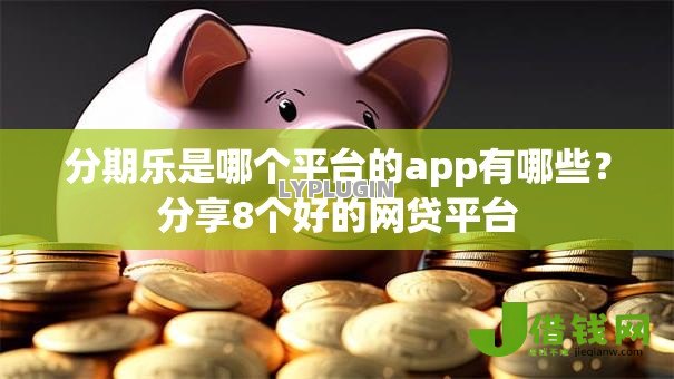 分期乐是哪个平台的app有哪些?分享8个好的网贷平台 分期乐是哪个平台的app有哪些?分享8个好的网贷平台
