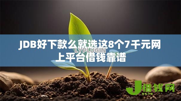 JDB好下款么就选这8个7千元网上平台借钱靠谱 JDB好下款么就选这8个7千元网上平台借钱靠谱
