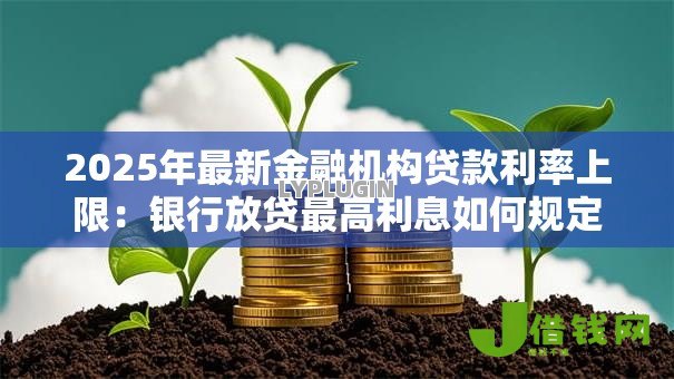 2025年最新金融机构贷款利率上限：银行放贷最高利息如何规定