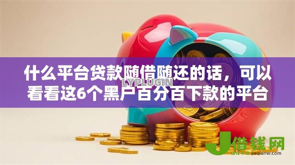 什么平台贷款随借随还的话，可以看看这6个黑户百分百下款的平台