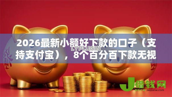 2026最新小额好下款的口子(支持支付宝),8个百分百下款无视黑白户网贷平台无私分享 2026最新小额好下款的口子(支持支付宝),8个百分百下款无视黑白户网贷平台无私分享