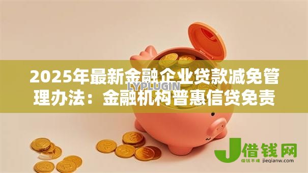 2025年最新金融企业贷款减免管理办法:金融机构普惠信贷免责细则有哪些 2025年最新金融企业贷款减免管理办法:金融机构普惠信贷免责细则有哪些