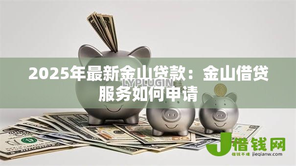 2025年最新金山贷款：金山借贷服务如何申请