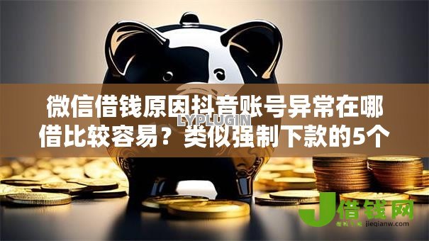 微信借钱原因抖音账号异常在哪借比较容易?类似强制下款的5个口子参考 微信借钱原因抖音账号异常在哪借比较容易?类似强制下款的5个口子参考