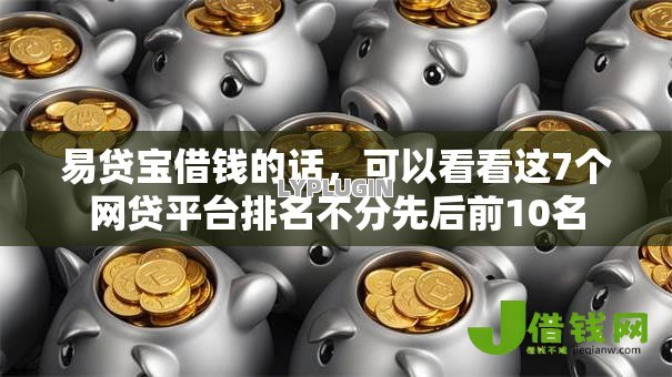 易贷宝借钱的话,可以看看这7个网贷平台排名不分先后前10名 易贷宝借钱的话,可以看看这7个网贷平台排名不分先后前10名
