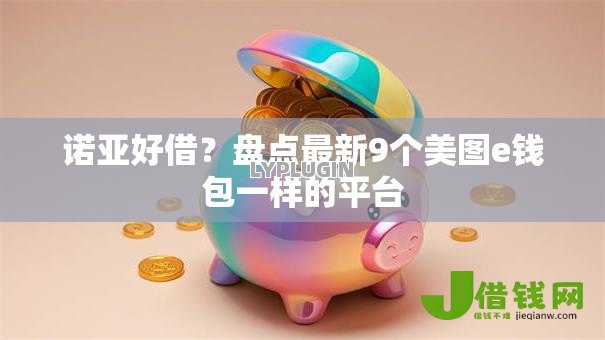 诺亚好借?盘点最新9个美图e钱包一样的平台 诺亚好借?盘点最新9个美图e钱包一样的平台