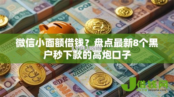 微信小面额借钱?盘点最新8个黑户秒下款的高炮口子 微信小面额借钱?盘点最新8个黑户秒下款的高炮口子