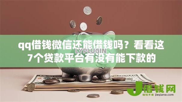 qq借钱微信还能借钱吗?看看这7个贷款平台有没有能下款的 qq借钱微信还能借钱吗?看看这7个贷款平台有没有能下款的