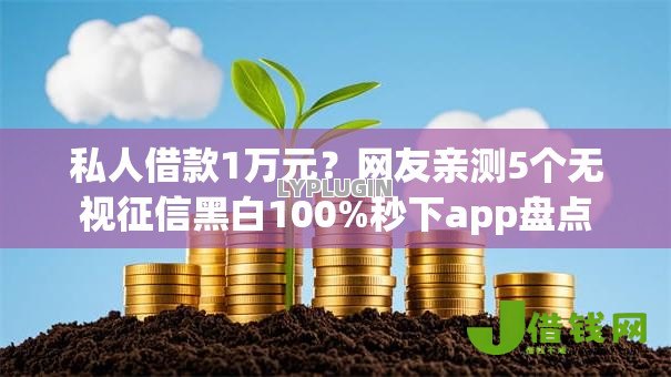 私人借款1万元?网友亲测5个无视征信黑白100%秒下app盘点 私人借款1万元?网友亲测5个无视征信黑白100%秒下app盘点