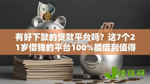 有好下款的贷款平台吗?这7个21岁借钱的平台100%能借到值得一试 有好下款的贷款平台吗?这7个21岁借钱的平台100%能借到值得一试