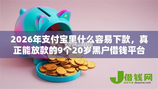 2026年支付宝里什么容易下款,真正能放款的9个20岁黑户借钱平台秒过小额推荐 2026年支付宝里什么容易下款,真正能放款的9个20岁黑户借钱平台秒过小额推荐