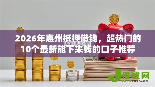 2026年惠州抵押借钱，超热门的10个最新能下来钱的口子推荐