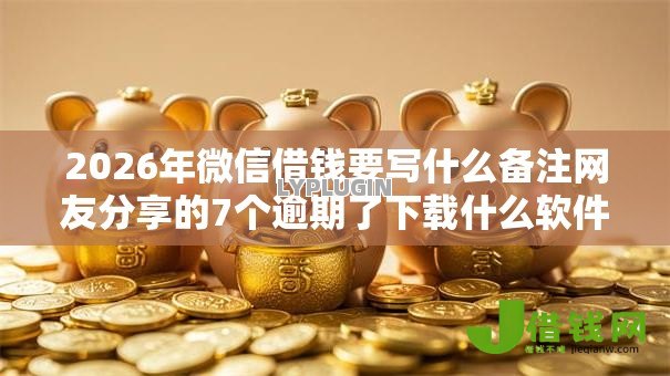 2026年微信借钱要写什么备注网友分享的7个逾期了下载什么软件可以借到钱我觉得不错! 2026年微信借钱要写什么备注网友分享的7个逾期了下载什么软件可以借到钱我觉得不错!