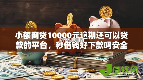 小额网贷10000元逾期还可以贷款的平台,秒借钱好下款吗安全吗的6个平台介绍 小额网贷10000元逾期还可以贷款的平台,秒借钱好下款吗安全吗的6个平台介绍