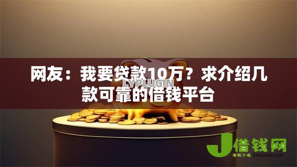 网友:我要贷款10万?求介绍几款可靠的借钱平台 网友:我要贷款10万?求介绍几款可靠的借钱平台