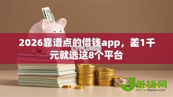 2026靠谱点的借钱app,差1千元就选这8个平台 2026靠谱点的借钱app,差1千元就选这8个平台