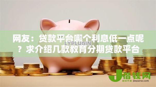 网友：贷款平台哪个利息低一点呢？求介绍几款教育分期贷款平台