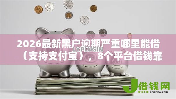 2026最新黑户逾期严重哪里能借（支持支付宝），8个平台借钱靠谱无私分享