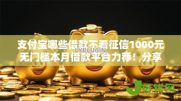 支付宝哪些借款不看征信1000元无门槛本月借款平台力荐!分享小额网贷口子1000元无门槛借款 支付宝哪些借款不看征信1000元无门槛本月借款平台力荐!分享小额网贷口子1000元无门槛借款