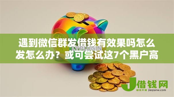 遇到微信群发借钱有效果吗怎么发怎么办？或可尝试这7个黑户高炮不审核的口子