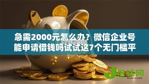 急需2000元怎么办?微信企业号能申请借钱吗试试这7个无门槛平台 急需2000元怎么办?微信企业号能申请借钱吗试试这7个无门槛平台