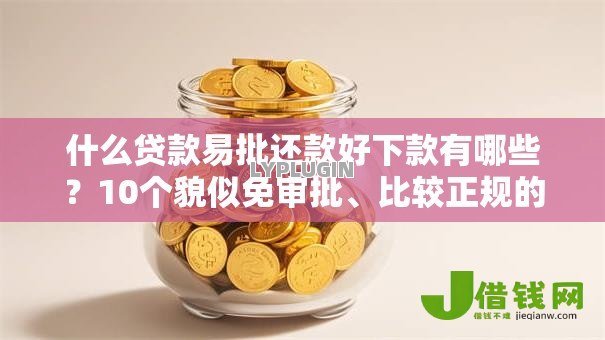 什么贷款易批还款好下款有哪些?10个貌似免审批、比较正规的贷款平台合集 什么贷款易批还款好下款有哪些?10个貌似免审批、比较正规的贷款平台合集