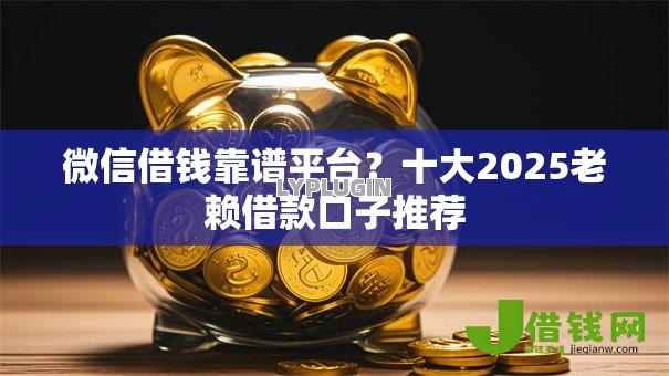 微信借钱靠谱平台?十大2025老赖借款口子推荐 微信借钱靠谱平台?十大2025老赖借款口子推荐