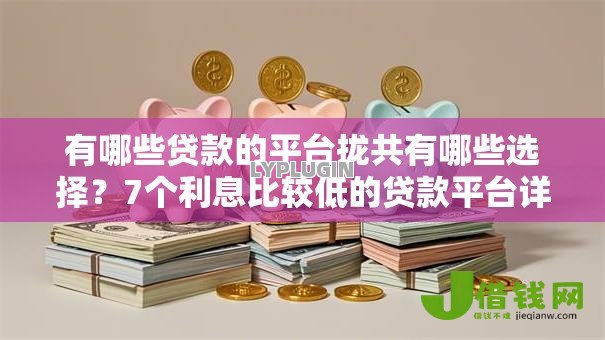 有哪些贷款的平台拢共有哪些选择？7个利息比较低的贷款平台详解