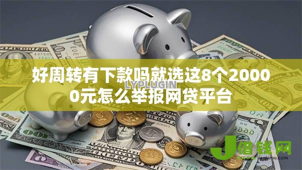 好周转有下款吗就选这8个20000元怎么举报网贷平台 好周转有下款吗就选这8个20000元怎么举报网贷平台