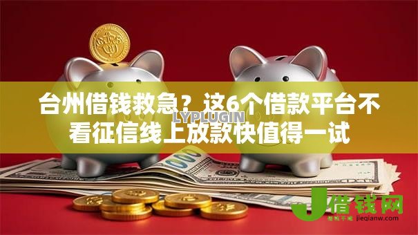 台州借钱救急?这6个借款平台不看征信线上放款快值得一试 台州借钱救急?这6个借款平台不看征信线上放款快值得一试